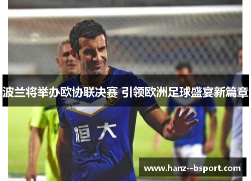 波兰将举办欧协联决赛 引领欧洲足球盛宴新篇章