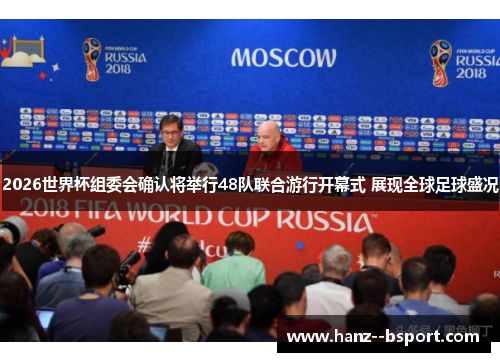 2026世界杯组委会确认将举行48队联合游行开幕式 展现全球足球盛况