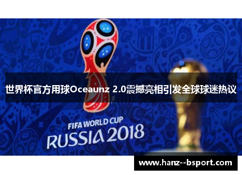 世界杯官方用球Oceaunz 2.0震撼亮相引发全球球迷热议