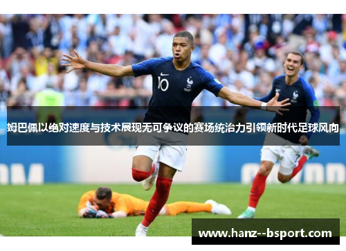 姆巴佩以绝对速度与技术展现无可争议的赛场统治力引领新时代足球风向