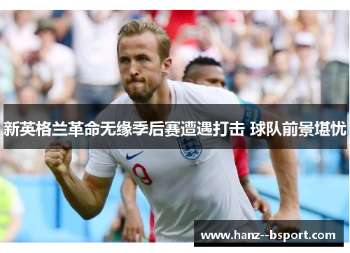 新英格兰革命无缘季后赛遭遇打击 球队前景堪忧