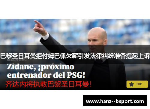 巴黎圣日耳曼拒付姆巴佩欠薪引发法律纠纷准备提起上诉