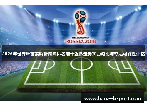 2026年世界杯前景解析聚焦排名前十强队走势实力对比与夺冠可能性评估