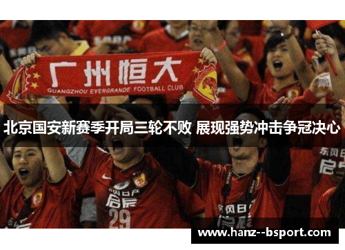 北京国安新赛季开局三轮不败 展现强势冲击争冠决心