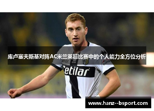 库卢塞夫斯基对阵AC米兰英超比赛中的个人能力全方位分析