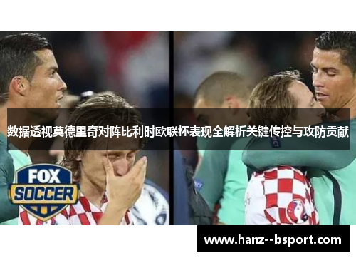 数据透视莫德里奇对阵比利时欧联杯表现全解析关键传控与攻防贡献