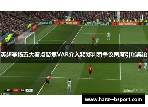英超赛场五大看点聚焦VAR介入频繁判罚争议再度引爆舆论